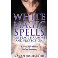 Wicca: White Magic Spells: White Magic Spells for Peace, Harmony and Protection! Live a Life That Is Full of Harmony