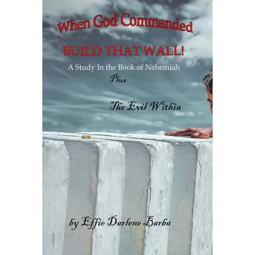 When God Commanded "Build That Wall": A Study in the Book of Nehemiah plus The Evil Within