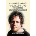 A Mother's Journey of Love, Death, and Forgiveness: Losing Our Thirty-Three-Year-Old Son in a Car Accident... Faith, Hope, and Unconditional Love
