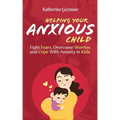 Helping Your Anxious Child: Fight Fears, Overcome Worries, and Cope with Anxiety in Kids