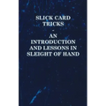 Slick Card Tricks - An Introduction and Lessons in Sleight of Hand