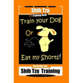 Shi Tzu Dog Training Book Train Your Dog Or Eat My Shorts! Not Really, But... Shih Tzu Training