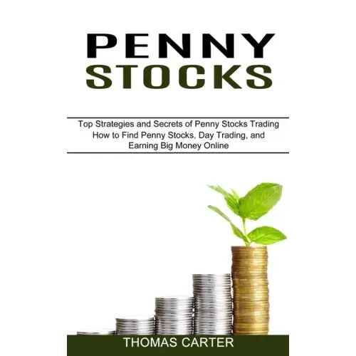 Penny Stocks: How to Find Penny Stocks, Day Trading, and Earning Big Money Online (Top Strategies and Secrets of Penny Stocks Trading)