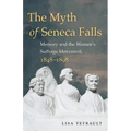 The Myth of Seneca Falls: Memory and the Women's Suffrage Movement, 1848-1898