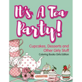 It's A Tea Party! Cupcakes, Desserts and Other Girly Stuff Coloring Books Girls Edition