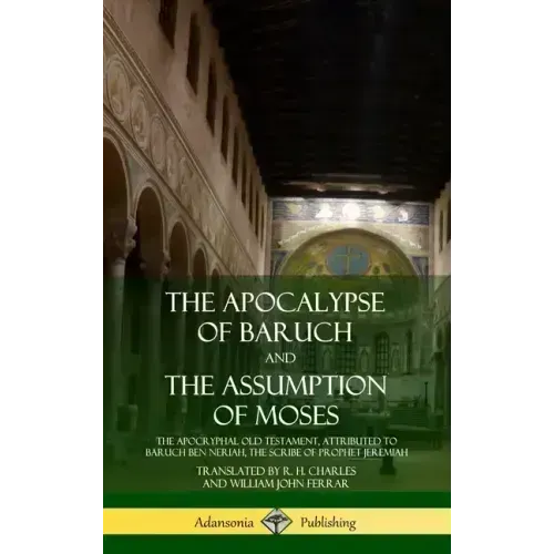 The Apocalypse of Baruch and The Assumption of Moses: The Apocryphal Old Testament, Attributed to Baruch ben Neriah, the Scribe of Prophet Jeremiah (H