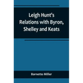 Leigh Hunt's Relations with Byron, Shelley and Keats