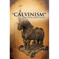 CALVINISM The Trojan Horse Within