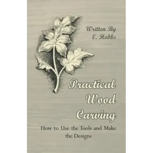 Practical Wood Carving - How to Use the Tools and Make the Designs