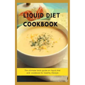 Liquid Diet Cookbook: The ultimate book guide om liquid diet and cookbook for healthy lifestyle