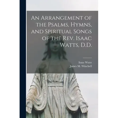 An Arrangement of the Psalms, Hymns, and Spiritual Songs of the Rev. Isaac Watts, D.D.