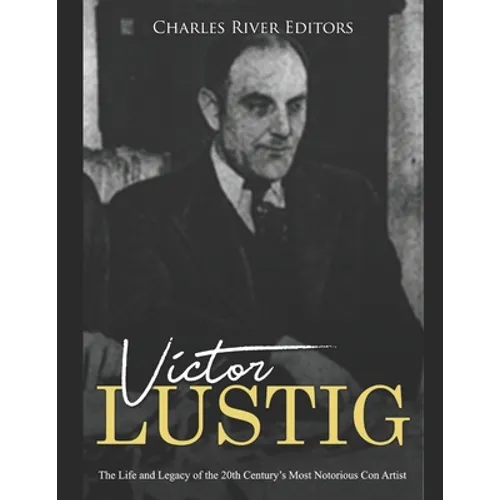 Victor Lustig: The Life and Legacy of the 20th Century's Most Notorious Con Artist