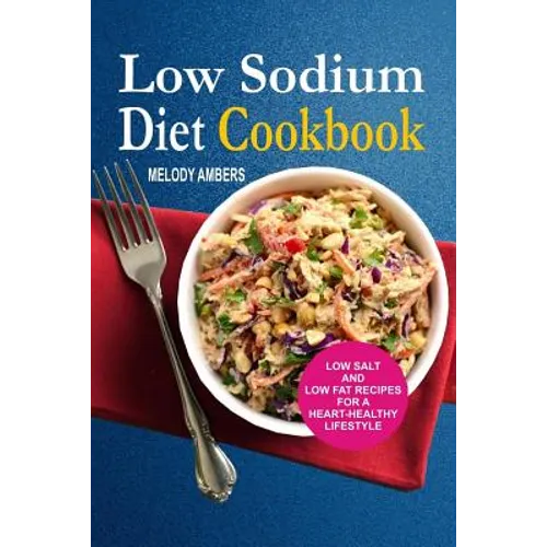 Low Sodium Diet Cookbook: Low Salt And Low Fat Recipes For A Heart-Healthy Lifestyle