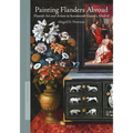 Painting Flanders Abroad: Flemish Art and Artists in Seventeenth-Century Madrid
