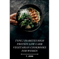 Type 2 diabetes high protein low carb vegetarian cookbooks for women: High-Protein, Low-Carb Veg Recipes for Women's Weight Loss, Balanced Living & Ef