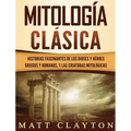 Mitología Clásica: Historias Fascinantes de los Dioses y Héroes Griegos y Romanos, y las Criaturas Mitológicas