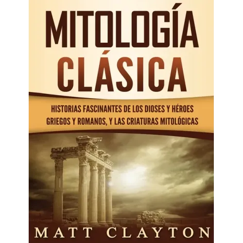 Mitología Clásica: Historias Fascinantes de los Dioses y Héroes Griegos y Romanos, y las Criaturas Mitológicas