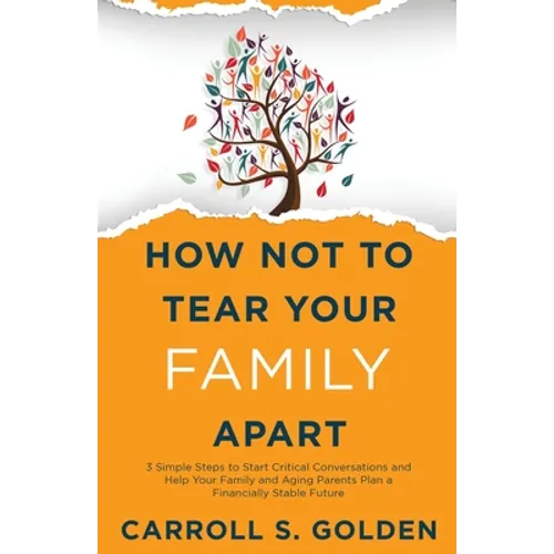 How Not To Tear Your Family Apart: 3 Simple Steps to Start Critical Conversations and Help Your Family and Aging Parents Plan a Financially Stable Fut