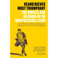 Keanu Reeves: Most Triumphant: The Movies and Meaning of an Irrepressible Icon
