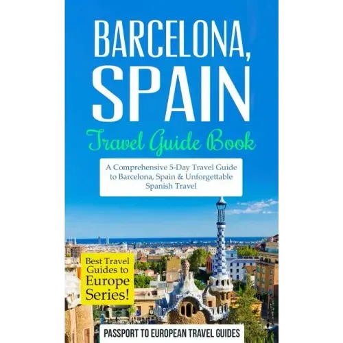 Barcelona: Barcelona, Spain: Travel Guide Book-A Comprehensive 5-Day Travel Guide to Barcelona, Spain & Unforgettable Spanish Travel