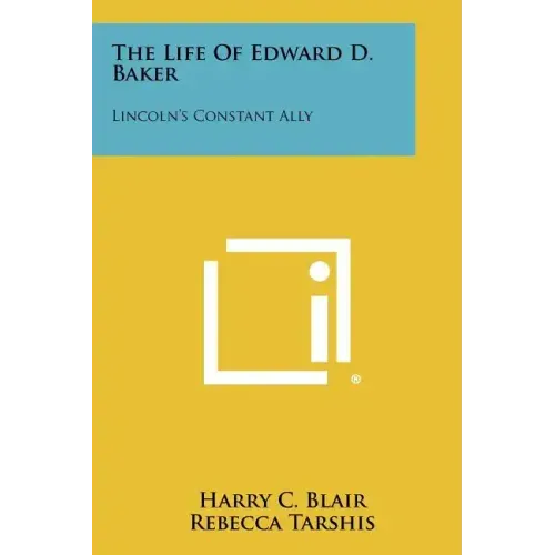 The Life of Edward D. Baker: Lincoln's Constant Ally