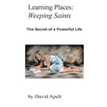 Learning Places: Weeping Saints: The Secret of a Powerful Life