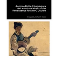 Antonio Rotta: Intabolatura de Lauto Lute Music of the Renaissance for Low G Ukulele