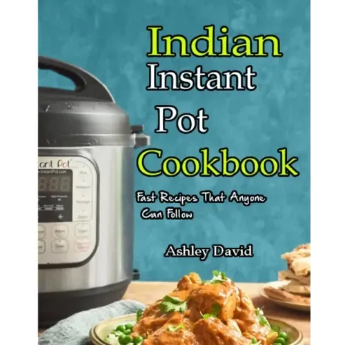 Indian Instant Pot Cookbook: Traditional Indian Dishes Made Easy and Fast-Recipes That Anyone Can Follow