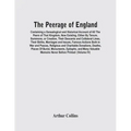 The Peerage Of England: Containing A Genealogical And Historical Account Of All The Peers Of That Kingdom, Now Existing, Either By Tenure, Sum
