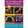 The DIY Balloon Bible Themes & Dreams: How To Decorate For Galas, Anniversaries, Banquets & Other Themed Events