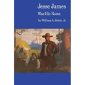 Jesse James Was His Name; Or, Fact and Fiction Concerning the Careers of the Notorious James Brothers of Missouri