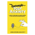 Untangle Your Anxiety: A Guide To Overcoming An Anxiety Disorder By Two People Who Have Been Through It