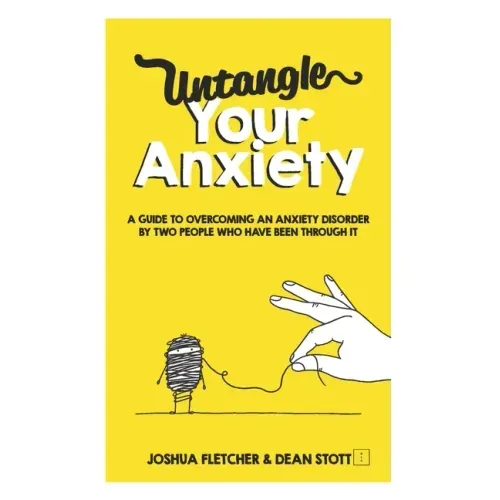 Untangle Your Anxiety: A Guide To Overcoming An Anxiety Disorder By Two People Who Have Been Through It