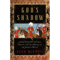 God's Shadow: Sultan Selim, His Ottoman Empire, and the Making of the Modern World