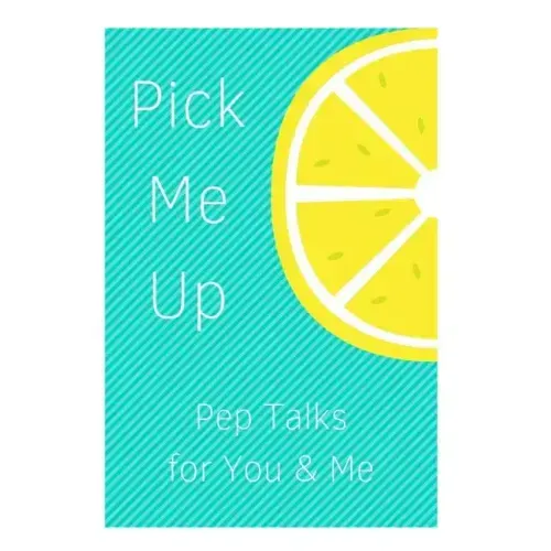 Pick Me Up Pep Talks for Me and You: 101 Affirmations to Pick Up Your Day
