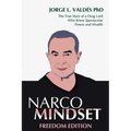Narco Mindset: Freedom Edition: The True Story of a Drug Lord Who Knew Spectacular Power and Wealth