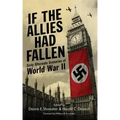 If the Allies Had Fallen: Sixty Alternate Scenarios of World War II