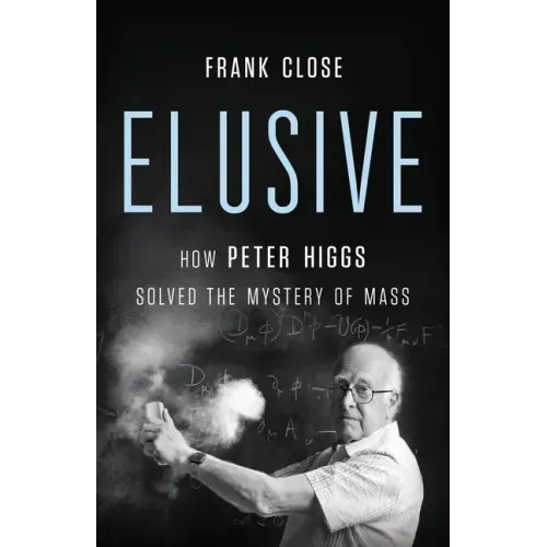 Elusive: How Peter Higgs Solved the Mystery of Mass