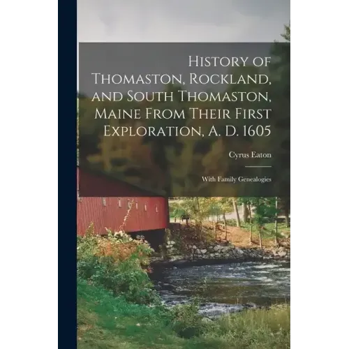 History of Thomaston, Rockland, and South Thomaston, Maine From Their First Exploration, A. D. 1605; With Family Genealogies