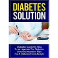 Diabetes Solution: Diabetes Guide On How To Incorporate Diabetes Diet And Nutrition Plan For A Diabetes Free Lifestyle