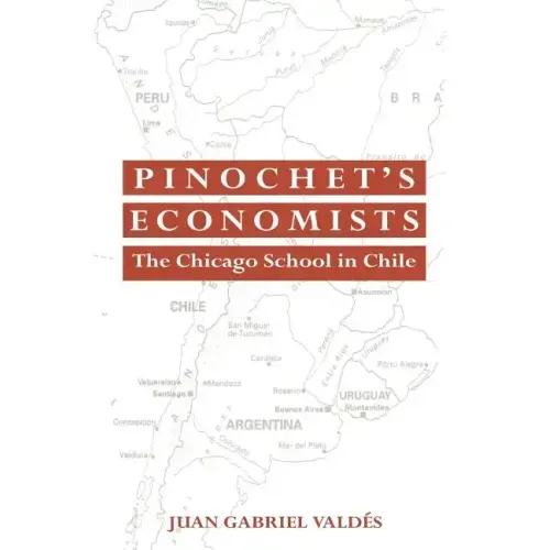 Pinochet's Economists: The Chicago School of Economics in Chile