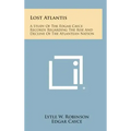 Lost Atlantis: A Study of the Edgar Cayce Records Regarding the Rise and Decline of the Atlantean Nation