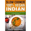 Slow Cooker: 100% Vegan Indian - Tantalizing and Super Nutritious Vegan Recipes for Optimal Health