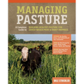 Managing Pasture: A Complete Guide to Building Healthy Pasture for Grass-Based Meat & Dairy Animals