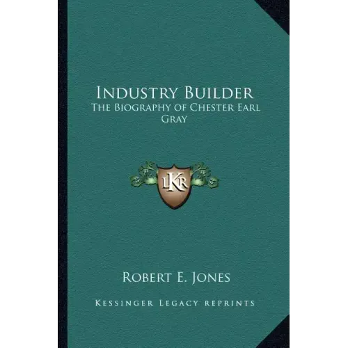 Industry Builder: The Biography of Chester Earl Gray
