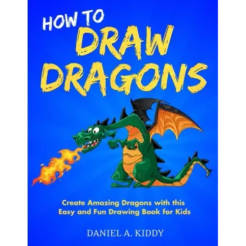 How to Draw Dragons: Create Amazing Dragons with this Easy and Fun Drawing Book for Kids