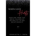 When Love Hurts: Healing from the grief caused by infidelity in any relationship