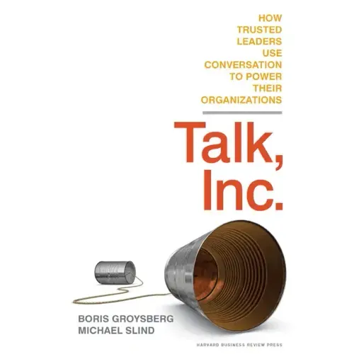 Talk, Inc.: How Trusted Leaders Use Conversation to Power Their Organizations