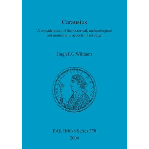 Carausius: A consideration of the historical, archaeological and numismatic aspects of his reign