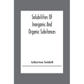 Solubilities Of Inorganic And Organic Substances; A Handbook Of The Most Reliable Quantitative Solubility Determinations